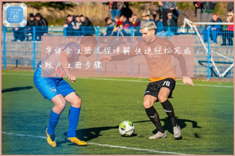 华体会注册流程详解 快速轻松完成账户注册步骤