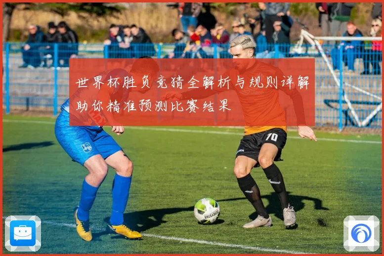 世界杯胜负竞猜全解析与规则详解助你精准预测比赛结果