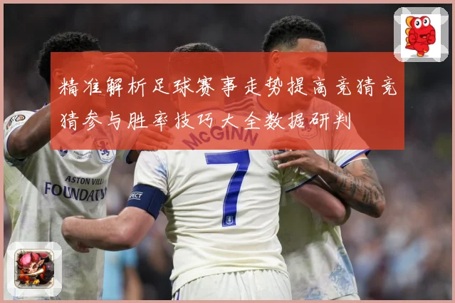 精准解析足球赛事走势提高竞猜竞猜参与胜率技巧大全数据研判