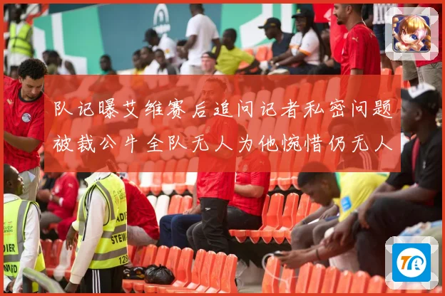 队记曝艾维赛后追问记者私密问题被裁公牛全队无人为他惋惜仍无人