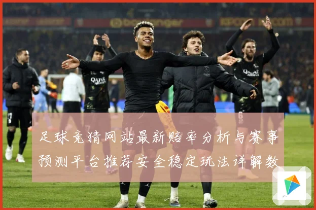 足球竞猜网站最新赔率分析与赛事预测平台推荐安全稳定玩法详解数据研判
