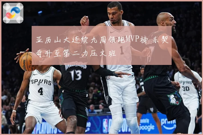 亚历山大连续九周领跑MVP榜 东契奇升至第二力压文班