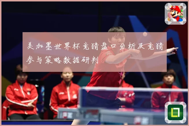 美加墨世界杯竞猜盘口分析及竞猜参与策略数据研判