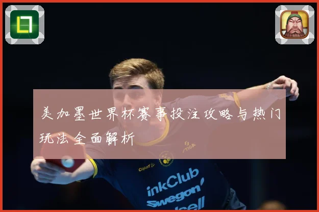 美加墨世界杯赛事投注攻略与热门玩法全面解析
