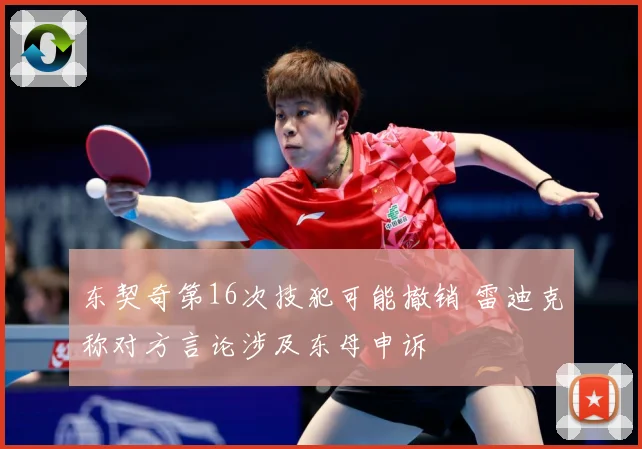 东契奇第16次技犯可能撤销 雷迪克称对方言论涉及东母申诉