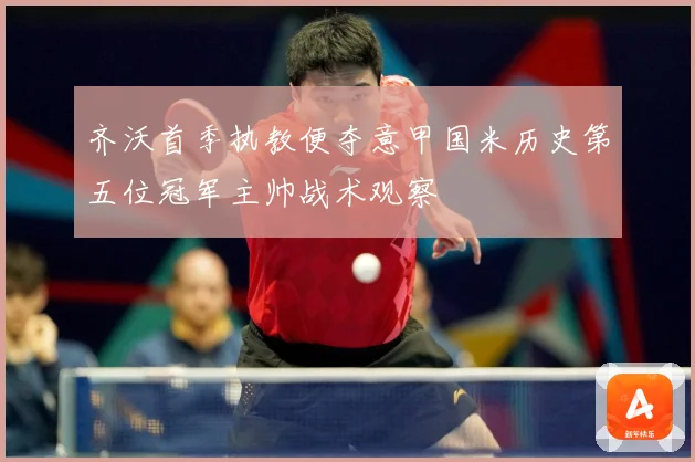 齐沃首季执教便夺意甲国米历史第五位冠军主帅战术观察