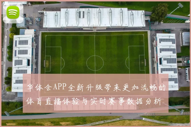 华体会APP全新升级带来更加流畅的体育直播体验与实时赛事数据分析