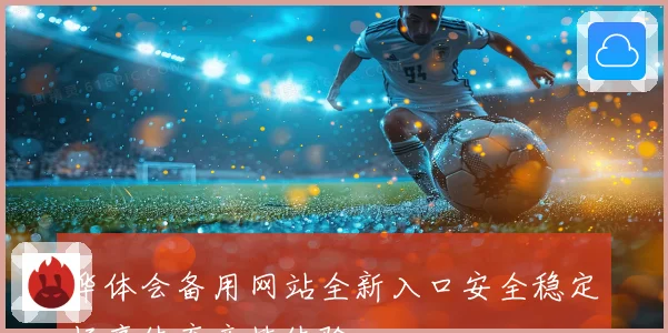 华体会备用网站全新入口安全稳定畅享体育竞技体验