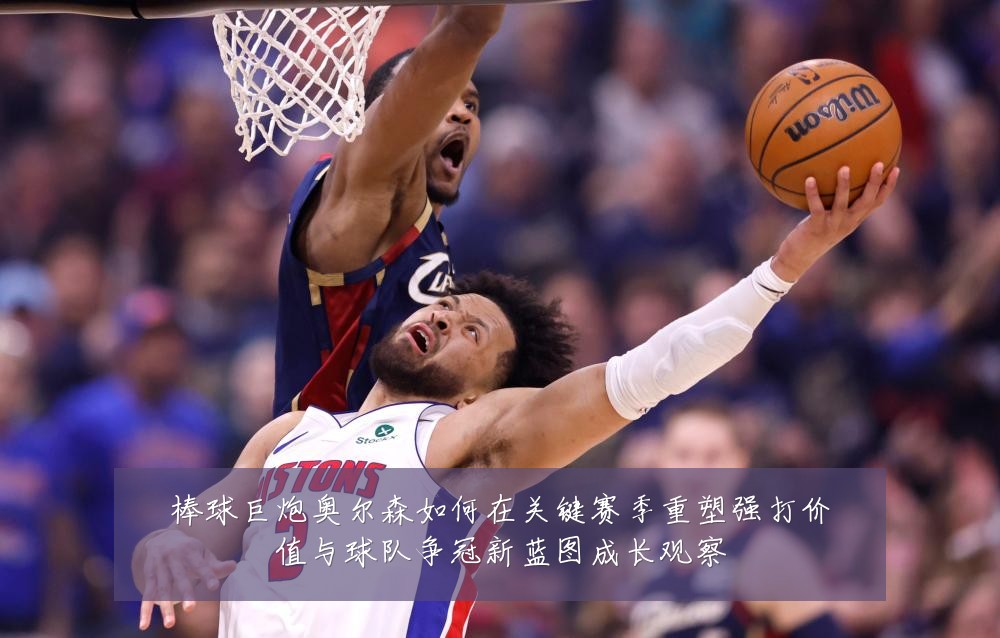 棒球巨炮奥尔森如何在关键赛季重塑强打价值与球队争冠新蓝图成长观察