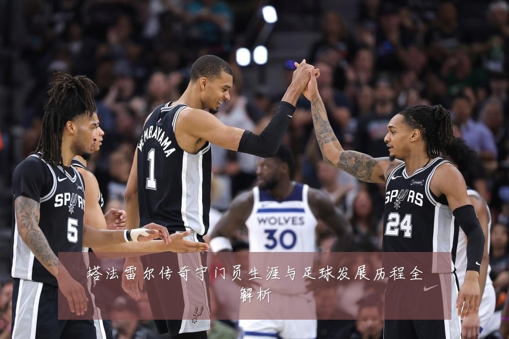 塔法雷尔传奇守门员生涯与足球发展历程全解析