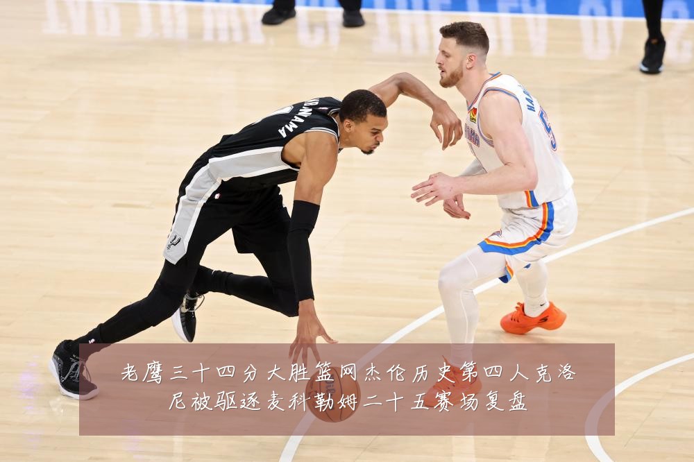 老鹰三十四分大胜篮网杰伦历史第四人克洛尼被驱逐麦科勒姆二十五赛场复盘